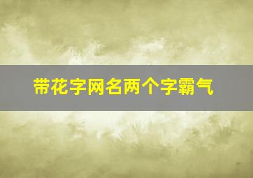 带花字网名两个字霸气