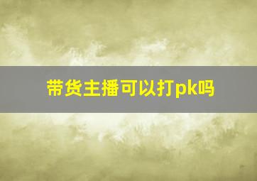 带货主播可以打pk吗