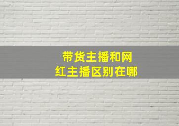 带货主播和网红主播区别在哪