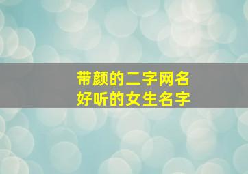 带颜的二字网名好听的女生名字