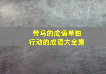 带马的成语单独行动的成语大全集