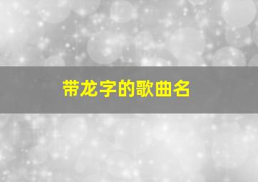 带龙字的歌曲名