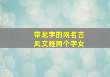 带龙字的网名古风文雅两个字女