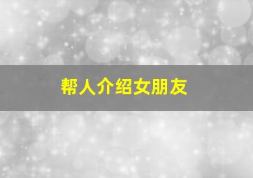 帮人介绍女朋友