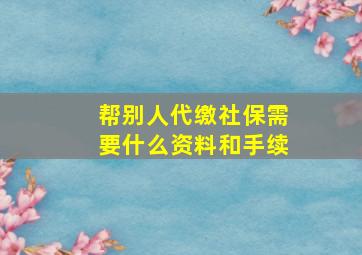 帮别人代缴社保需要什么资料和手续