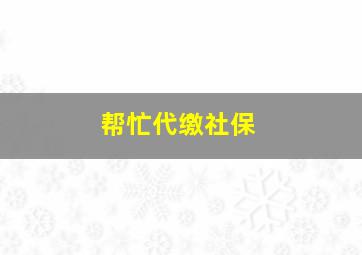 帮忙代缴社保