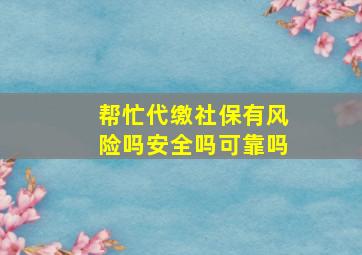 帮忙代缴社保有风险吗安全吗可靠吗