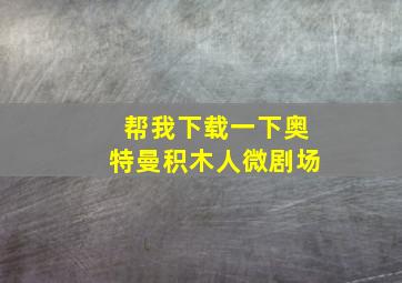 帮我下载一下奥特曼积木人微剧场