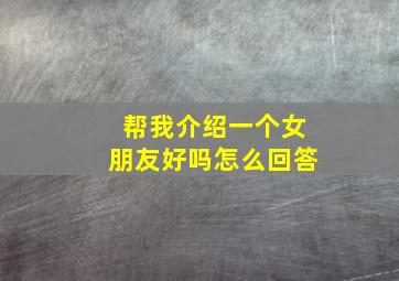 帮我介绍一个女朋友好吗怎么回答