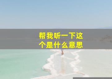 帮我听一下这个是什么意思