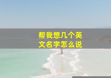 帮我想几个英文名字怎么说