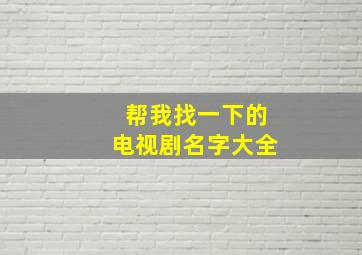 帮我找一下的电视剧名字大全