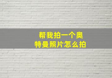 帮我拍一个奥特曼照片怎么拍