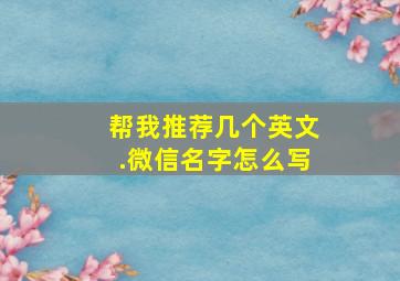 帮我推荐几个英文.微信名字怎么写