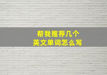 帮我推荐几个英文单词怎么写