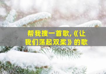 帮我搜一首歌,《让我们荡起双桨》的歌