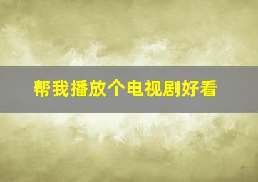 帮我播放个电视剧好看