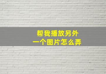 帮我播放另外一个图片怎么弄