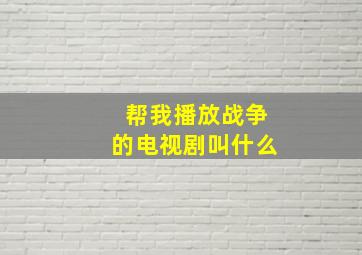 帮我播放战争的电视剧叫什么