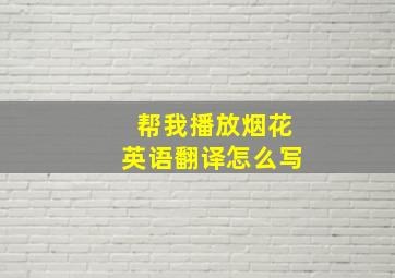 帮我播放烟花英语翻译怎么写