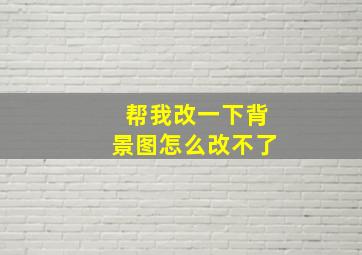 帮我改一下背景图怎么改不了