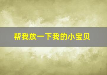 帮我放一下我的小宝贝