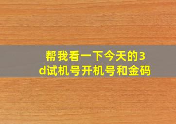 帮我看一下今天的3d试机号开机号和金码