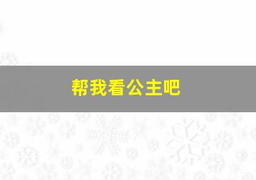 帮我看公主吧