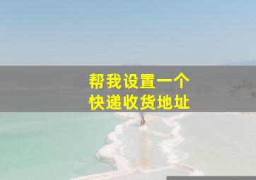 帮我设置一个快递收货地址