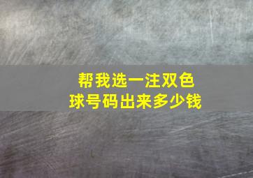 帮我选一注双色球号码出来多少钱