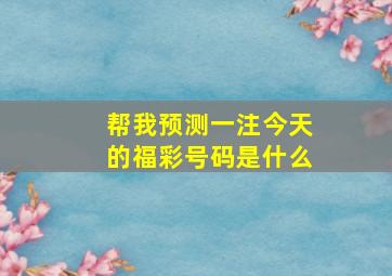 帮我预测一注今天的福彩号码是什么