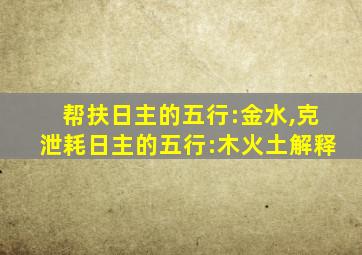 帮扶日主的五行:金水,克泄耗日主的五行:木火土解释