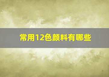 常用12色颜料有哪些