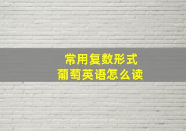 常用复数形式葡萄英语怎么读