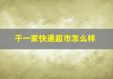 干一家快递超市怎么样