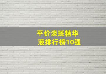 平价淡斑精华液排行榜10强