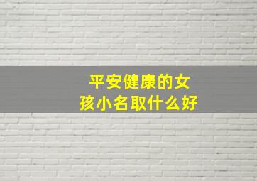 平安健康的女孩小名取什么好