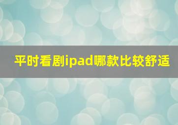 平时看剧ipad哪款比较舒适