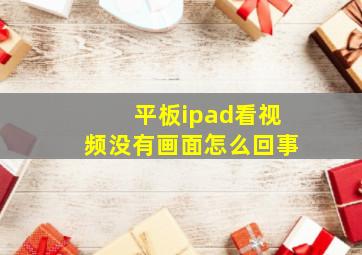 平板ipad看视频没有画面怎么回事