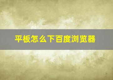 平板怎么下百度浏览器