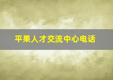 平果人才交流中心电话