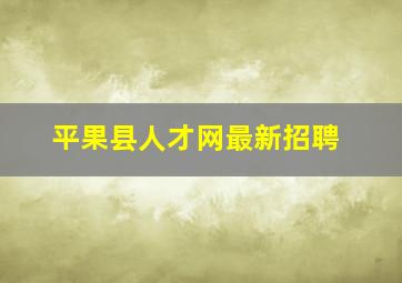 平果县人才网最新招聘