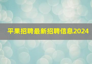 平果招聘最新招聘信息2024