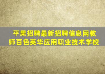 平果招聘最新招聘信息网教师百色英华应用职业技术学校