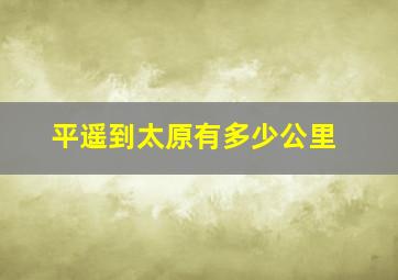 平遥到太原有多少公里