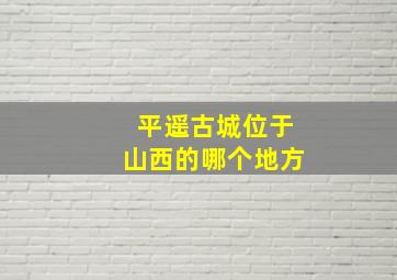 平遥古城位于山西的哪个地方