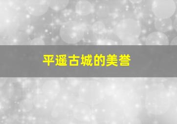 平遥古城的美誉