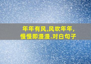 年年有风,风吹年年,慢慢即漫漫.对白句子