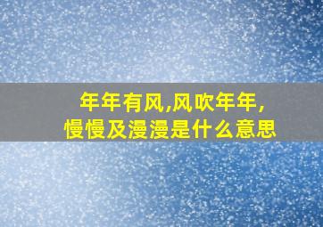 年年有风,风吹年年,慢慢及漫漫是什么意思