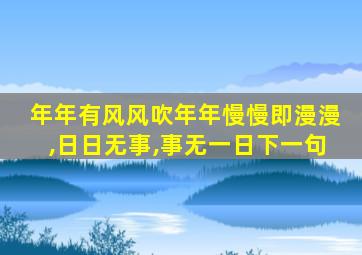 年年有风风吹年年慢慢即漫漫,日日无事,事无一日下一句